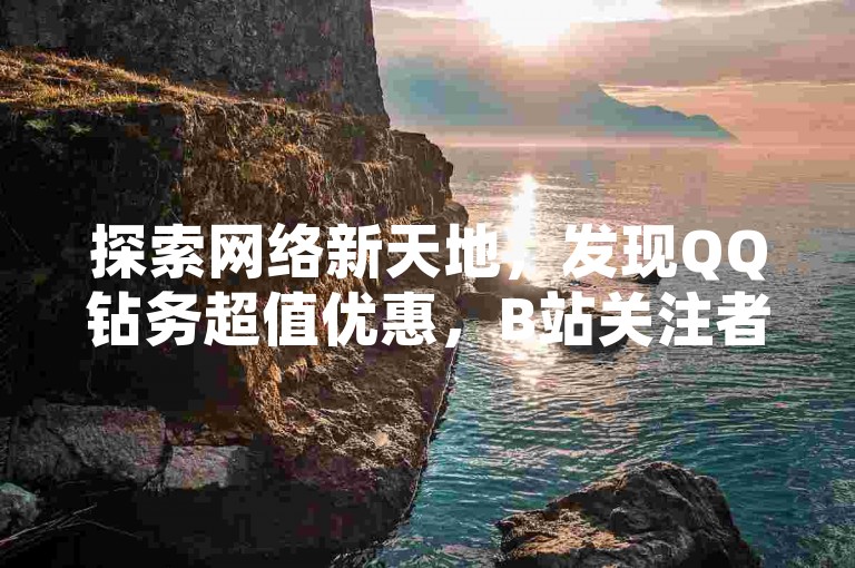 探索网络新天地，发现QQ钻务超值优惠，B站关注者零成本获取 - 王者级供应平台，卡片交易专家 - 专业QQ账号交易平台。