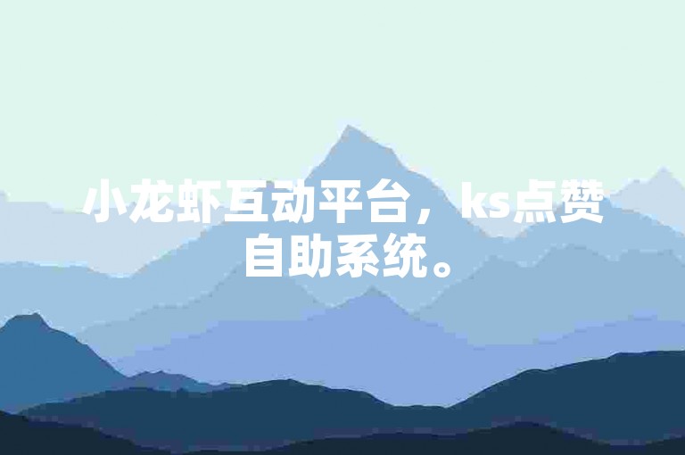 小龙虾互动平台，ks点赞自助系统。