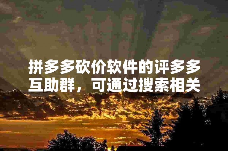 拼多多砍价软件的评多多互助群，可通过搜索相关关键词或扫描特定二维码进入。