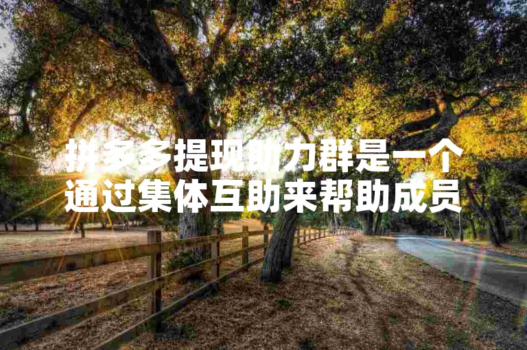 拼多多提现助力群是一个通过集体互助来帮助成员完成拼多多提现任务的社交平台。