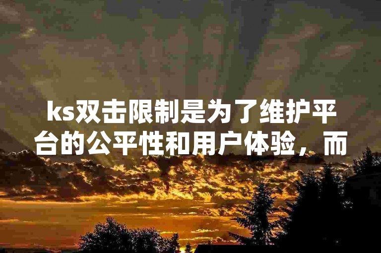 ks双击限制是为了维护平台的公平性和用户体验，而qq下单平台提供的稳定低价服务则是为了满足用户的需求。