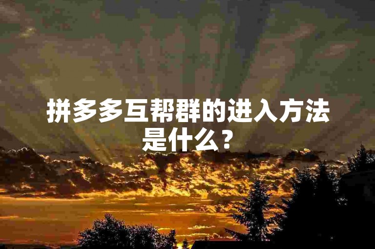 拼多多互帮群的进入方法是什么？