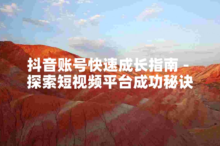 抖音账号快速成长指南 - 探索短视频平台成功秘诀。