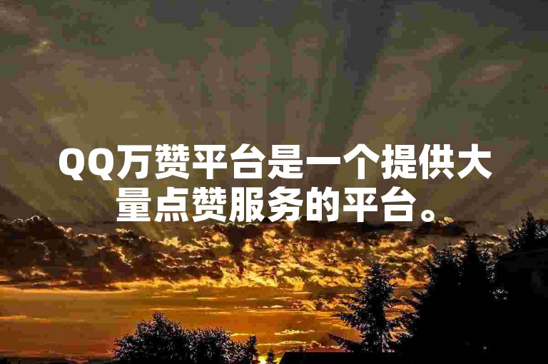 QQ万赞平台是一个提供大量点赞服务的平台。