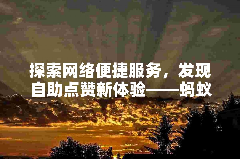 探索网络便捷服务，发现自助点赞新体验——蚂蚁在线平台，您的抖音点赞小助手。
