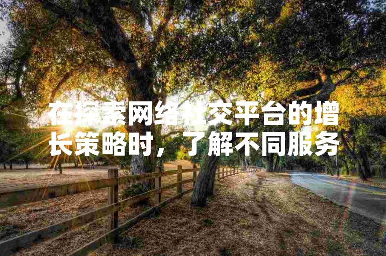 在探索网络社交平台的增长策略时，了解不同服务的价格和获取方式至关重要，比如通过特定平台购买小红书粉丝或抖音赞，以及如何便捷地使用扫码下单。