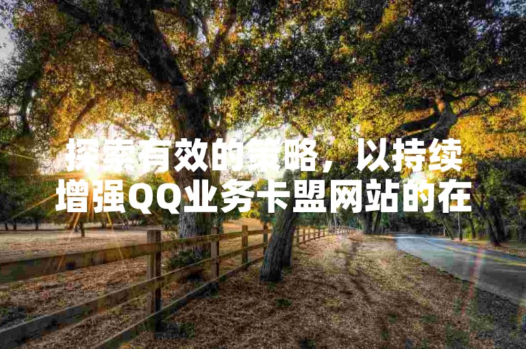 探索有效的策略，以持续增强QQ业务卡盟网站的在线影响力和搜索引擎排名。