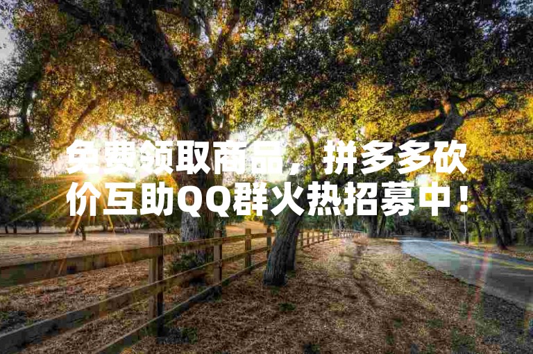 免费领取商品，拼多多砍价互助QQ群火热招募中！