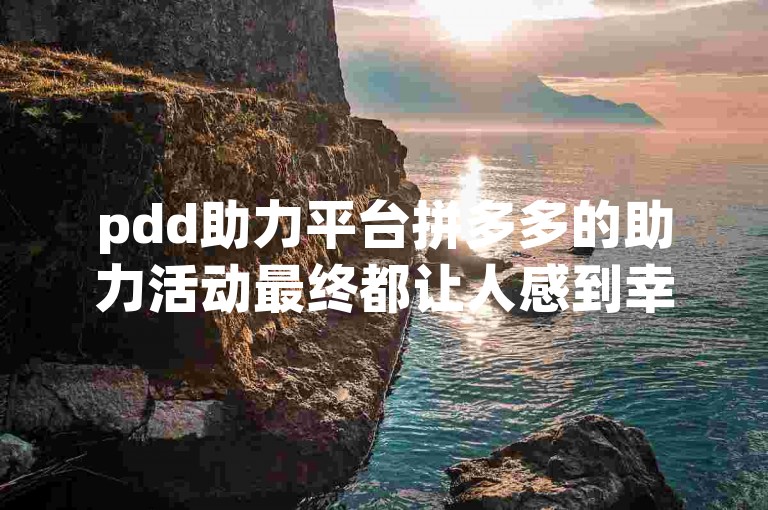 pdd助力平台拼多多的助力活动最终都让人感到幸福满满。