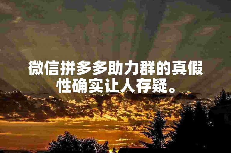 微信拼多多助力群的真假性确实让人存疑。