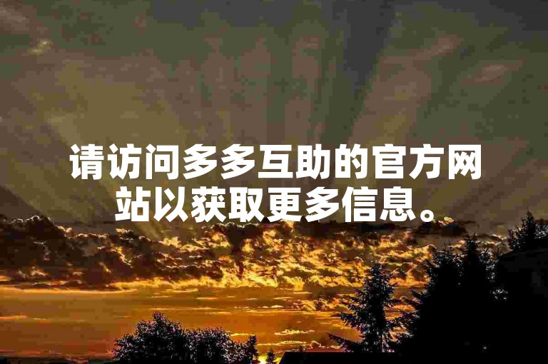 请访问多多互助的官方网站以获取更多信息。