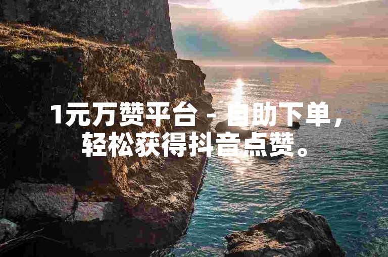 1元万赞平台 - 自助下单，轻松获得抖音点赞。