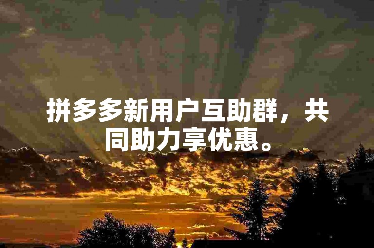拼多多新用户互助群，共同助力享优惠。