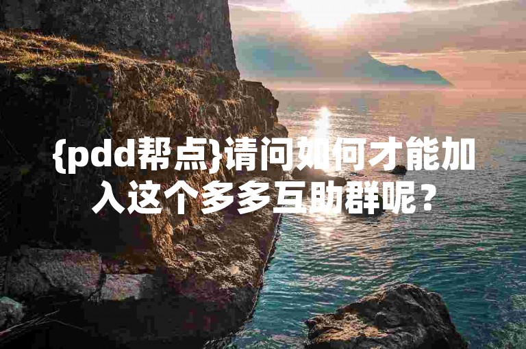 {pdd帮点}请问如何才能加入这个多多互助群呢？