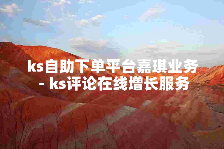 ks自助下单平台嘉琪业务 - ks评论在线增长服务