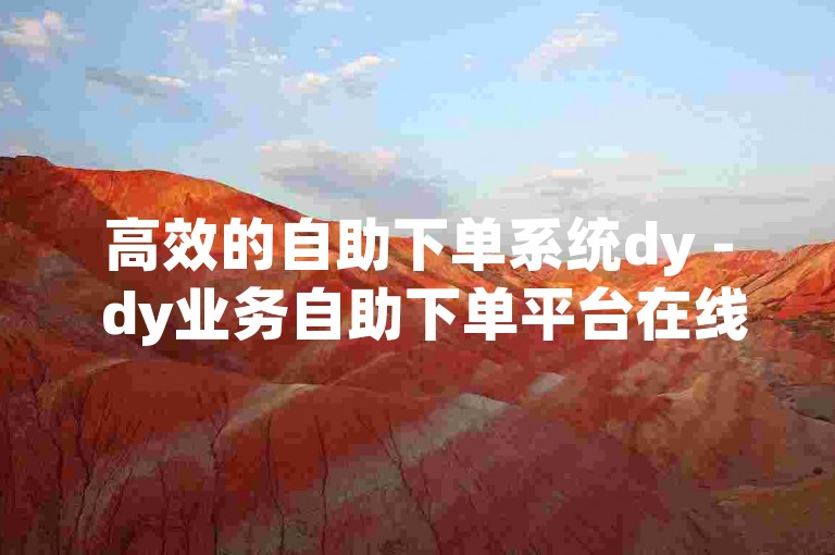 高效的自助下单系统dy - dy业务自助下单平台在线雷神。