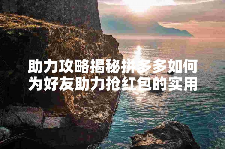 助力攻略揭秘拼多多如何为好友助力抢红包的实用方法。