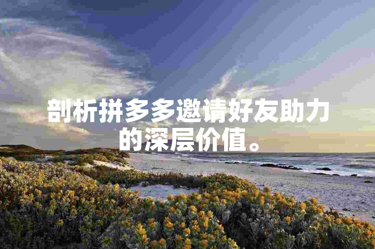 剖析拼多多邀请好友助力的深层价值。