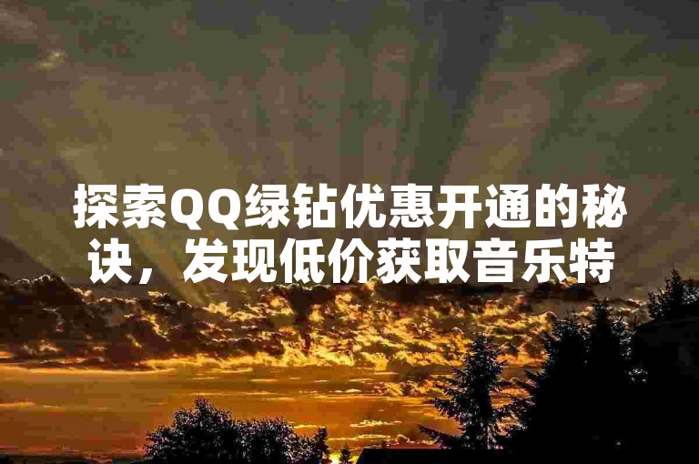 探索QQ绿钻优惠开通的秘诀，发现低价获取音乐特权的最佳途径。
