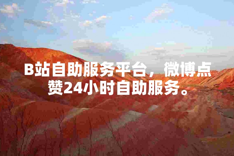 B站自助服务平台，微博点赞24小时自助服务。
