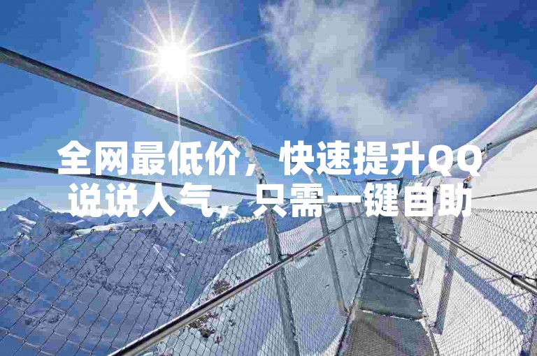全网最低价，快速提升QQ说说人气，只需一键自助下单。