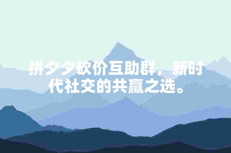 拼夕夕砍价互助群，新时代社交的共赢之选。