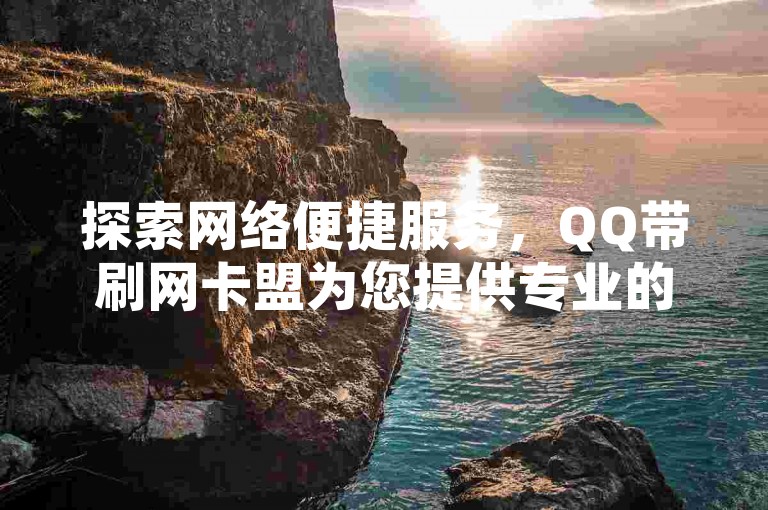 探索网络便捷服务，QQ带刷网卡盟为您提供专业的在线支付解决方案。