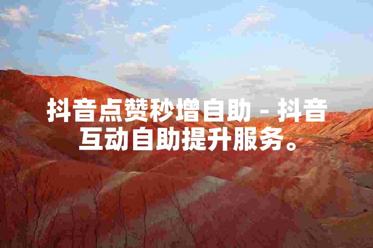 抖音点赞秒增自助 - 抖音互动自助提升服务。