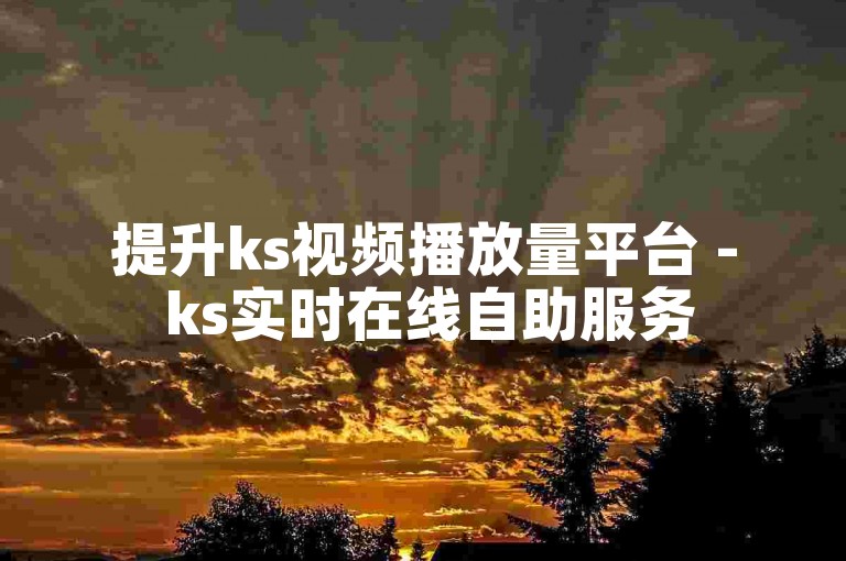 提升ks视频播放量平台 - ks实时在线自助服务