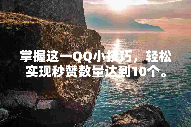 掌握这一QQ小技巧，轻松实现秒赞数量达到10个。
