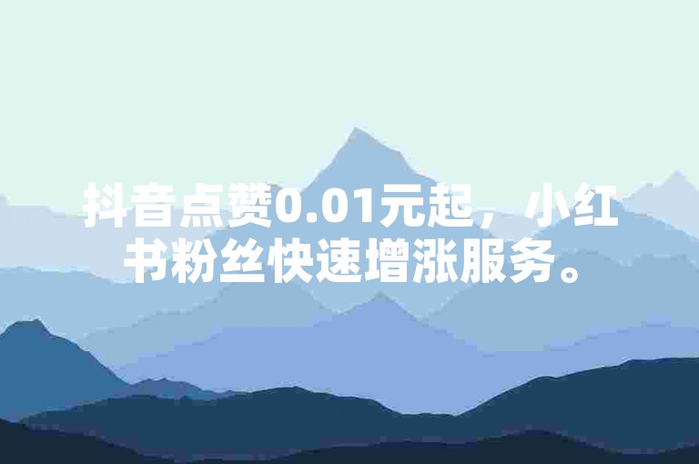 抖音点赞0.01元起，小红书粉丝快速增涨服务。
