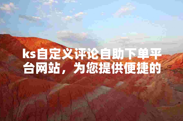 ks自定义评论自助下单平台网站，为您提供便捷的唱鸭低价涨心动服务。