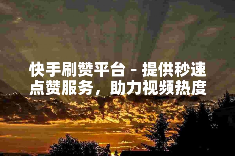 快手刷赞平台 - 提供秒速点赞服务，助力视频热度飙升。