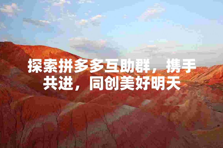 探索拼多多互助群，携手共进，同创美好明天