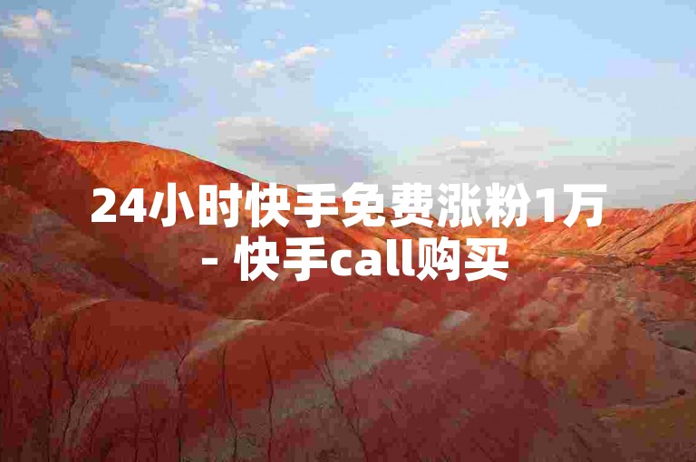 24小时快手免费涨粉1万 - 快手call购买