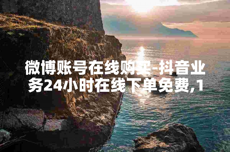 微博账号在线购买-抖音业务24小时在线下单免费,1元100赞自助下单网站
