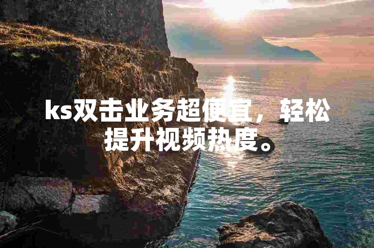 ks双击业务超便宜，轻松提升视频热度。
