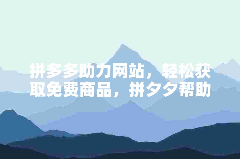 拼多多助力网站，轻松获取免费商品，拼夕夕帮助力平台让购物更有趣。