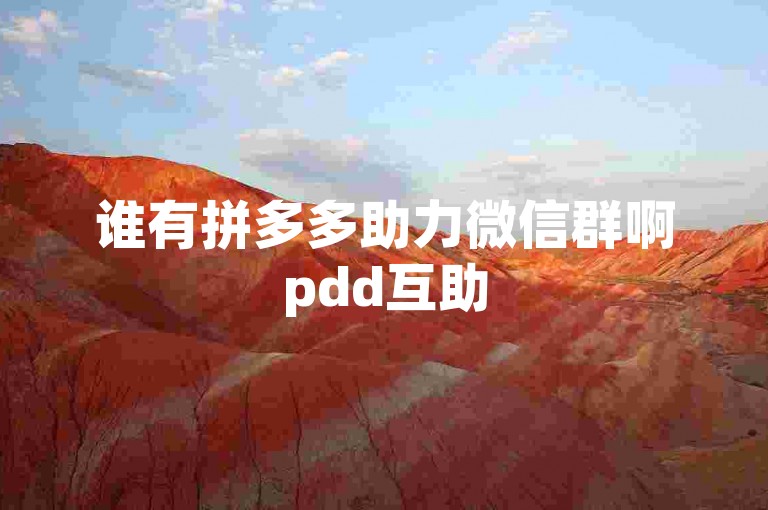 谁有拼多多助力微信群啊pdd互助