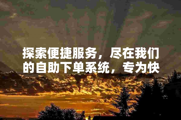探索便捷服务，尽在我们的自助下单系统，专为快手用户打造的在线业务平台。