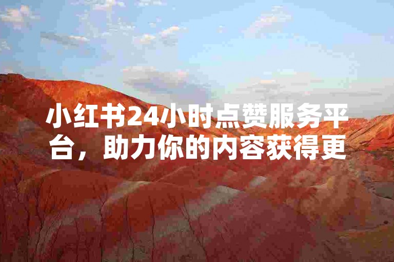 小红书24小时点赞服务平台，助力你的内容获得更多关注。