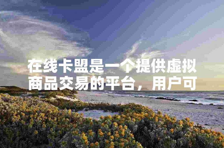 在线卡盟是一个提供虚拟商品交易的平台，用户可以通过该软件快速购买或出售游戏点卡、会员服务等数字产品。