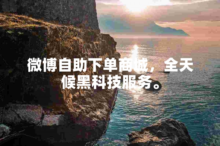 微博自助下单商城，全天候黑科技服务。