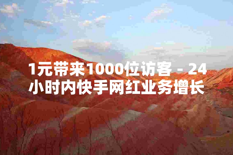 1元带来1000位访客 - 24小时内快手网红业务增长平台。