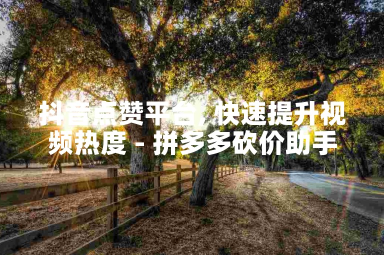 抖音点赞平台, 快速提升视频热度 - 拼多多砍价助手 - 一元购蛋糕优惠活动是否可信？