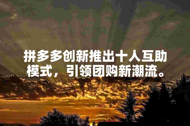 拼多多创新推出十人互助模式，引领团购新潮流。