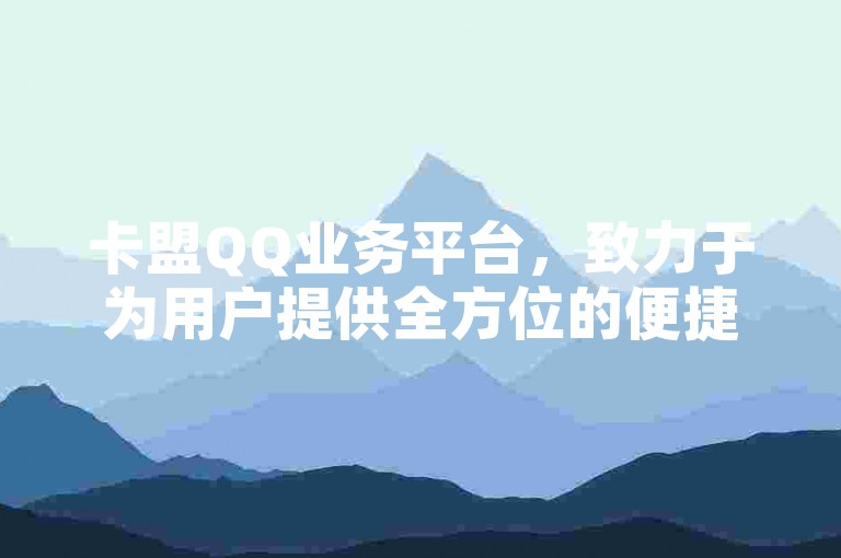 卡盟QQ业务平台，致力于为用户提供全方位的便捷服务体验！