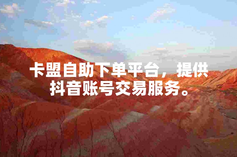 卡盟自助下单平台，提供抖音账号交易服务。