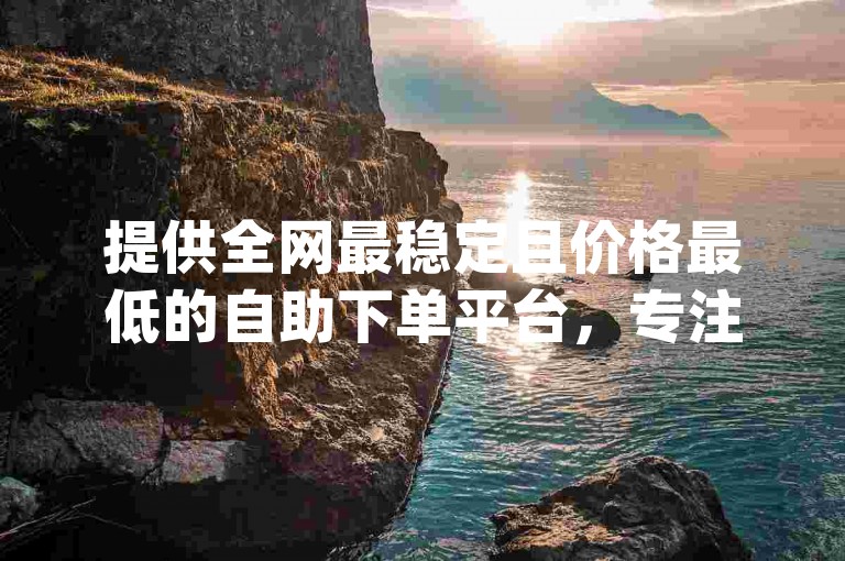 提供全网最稳定且价格最低的自助下单平台，专注于dy刷业务的便捷微信支付解决方案。