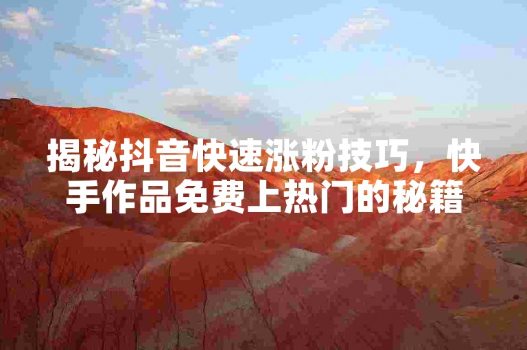 揭秘抖音快速涨粉技巧，快手作品免费上热门的秘籍 - QQ24小时自助服务全网最优价格！
